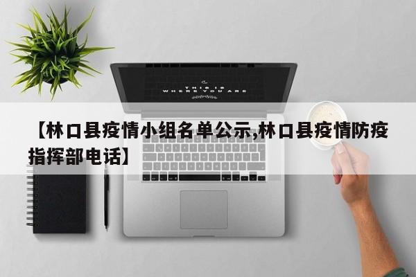 【林口县疫情小组名单公示,林口县疫情防疫指挥部电话】