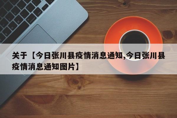 关于【今日张川县疫情消息通知,今日张川县疫情消息通知图片】