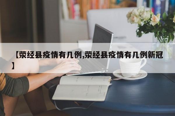 【荥经县疫情有几例,荥经县疫情有几例新冠】