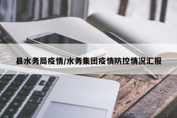 县水务局疫情/水务集团疫情防控情况汇报