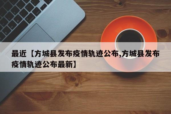 最近【方城县发布疫情轨迹公布,方城县发布疫情轨迹公布最新】