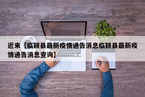 近来【临颖县最新疫情通告消息临颖县最新疫情通告消息查询】