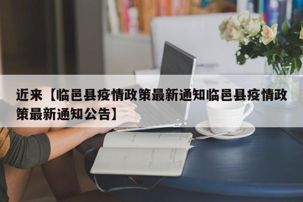 近来【临邑县疫情政策最新通知临邑县疫情政策最新通知公告】