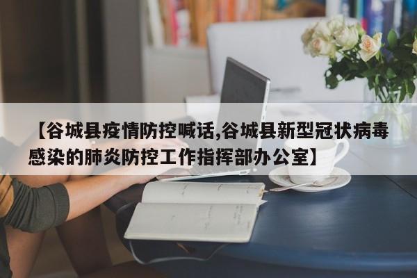 【谷城县疫情防控喊话,谷城县新型冠状病毒感染的肺炎防控工作指挥部办公室】