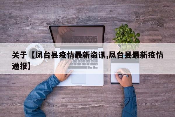 关于【凤台县疫情最新资讯,凤台县最新疫情通报】