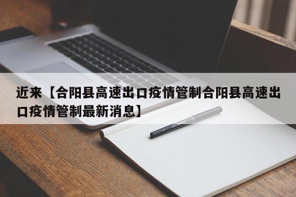 近来【合阳县高速出口疫情管制合阳县高速出口疫情管制最新消息】
