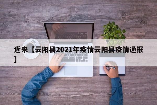 近来【云阳县2021年疫情云阳县疫情通报】