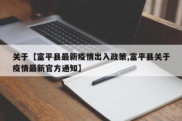关于【富平县最新疫情出入政策,富平县关于疫情最新官方通知】