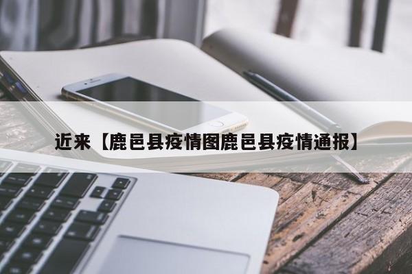 近来【鹿邑县疫情图鹿邑县疫情通报】
