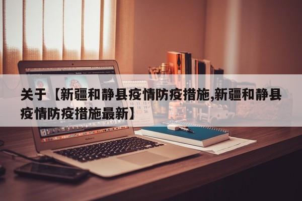 关于【新疆和静县疫情防疫措施,新疆和静县疫情防疫措施最新】