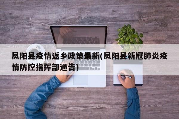 凤阳县疫情返乡政策最新(凤阳县新冠肺炎疫情防控指挥部通告)