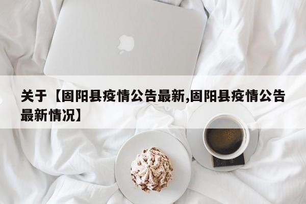 关于【固阳县疫情公告最新,固阳县疫情公告最新情况】