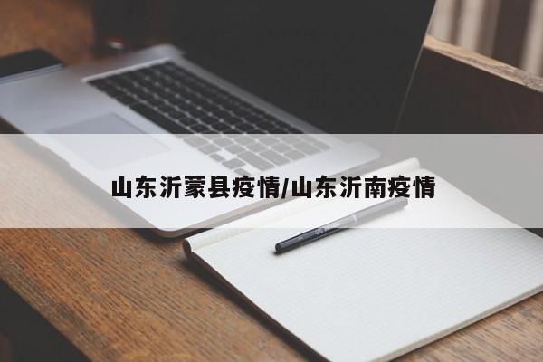 山东沂蒙县疫情/山东沂南疫情