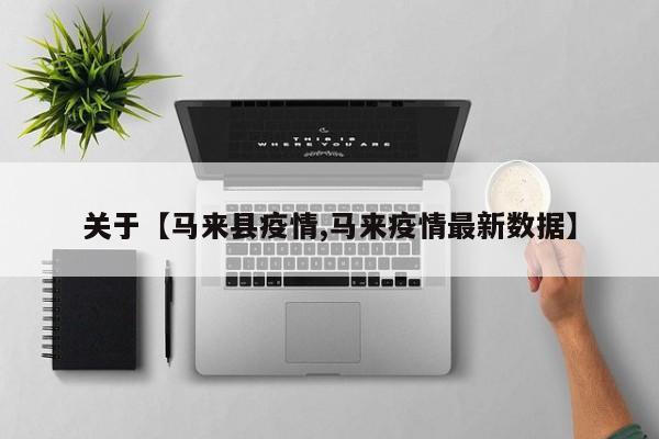 关于【马来县疫情,马来疫情最新数据】