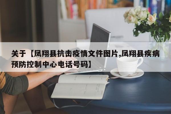 关于【凤翔县抗击疫情文件图片,凤翔县疾病预防控制中心电话号码】