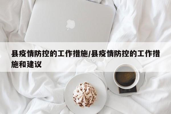 县疫情防控的工作措施/县疫情防控的工作措施和建议