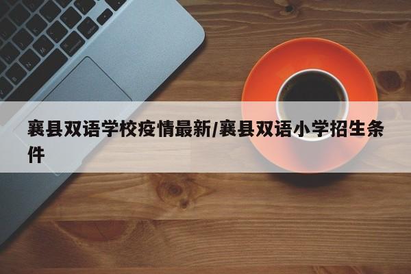襄县双语学校疫情最新/襄县双语小学招生条件