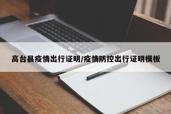 高台县疫情出行证明/疫情防控出行证明模板