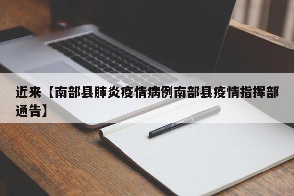 近来【南部县肺炎疫情病例南部县疫情指挥部通告】