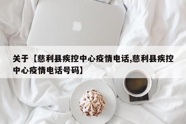 关于【慈利县疾控中心疫情电话,慈利县疾控中心疫情电话号码】