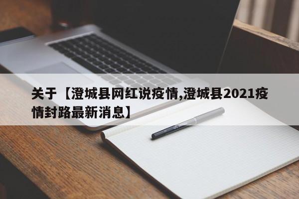 关于【澄城县网红说疫情,澄城县2021疫情封路最新消息】