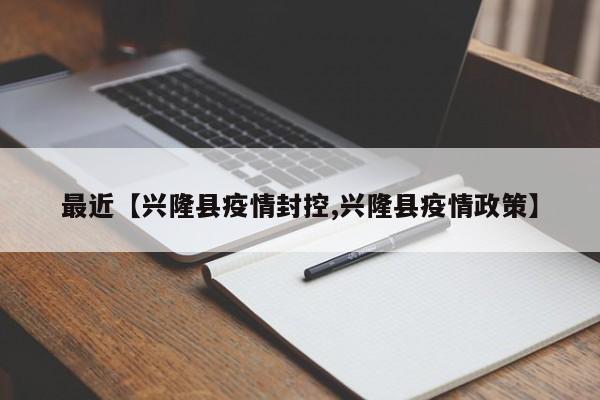 最近【兴隆县疫情封控,兴隆县疫情政策】