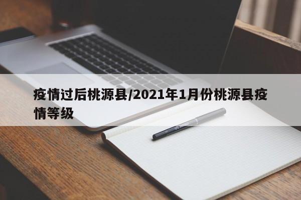 疫情过后桃源县/2021年1月份桃源县疫情等级