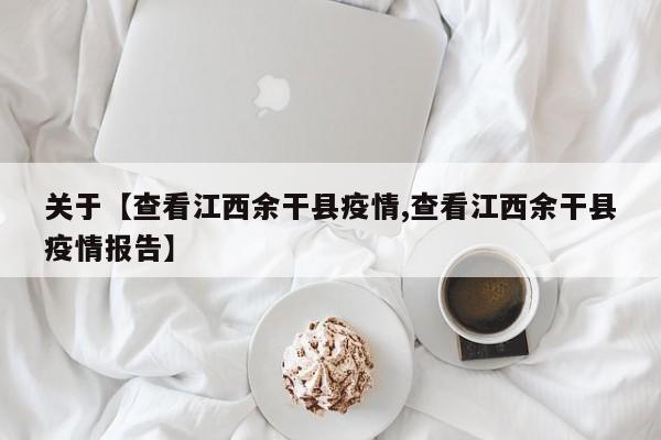 关于【查看江西余干县疫情,查看江西余干县疫情报告】
