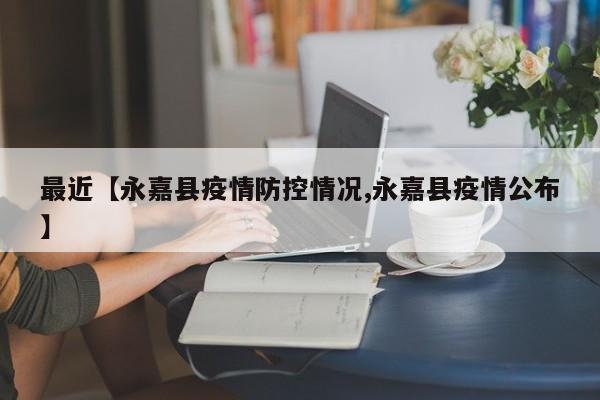 最近【永嘉县疫情防控情况,永嘉县疫情公布】