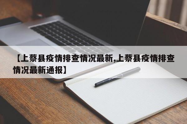 【上蔡县疫情排查情况最新,上蔡县疫情排查情况最新通报】