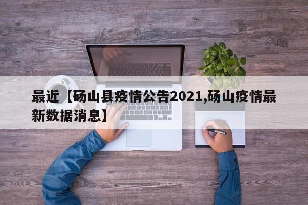 最近【砀山县疫情公告2021,砀山疫情最新数据消息】