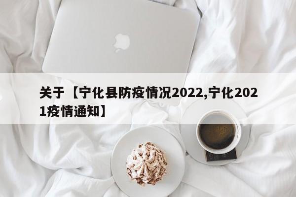 关于【宁化县防疫情况2022,宁化2021疫情通知】