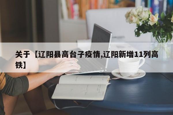 关于【辽阳县高台子疫情,辽阳新增11列高铁】