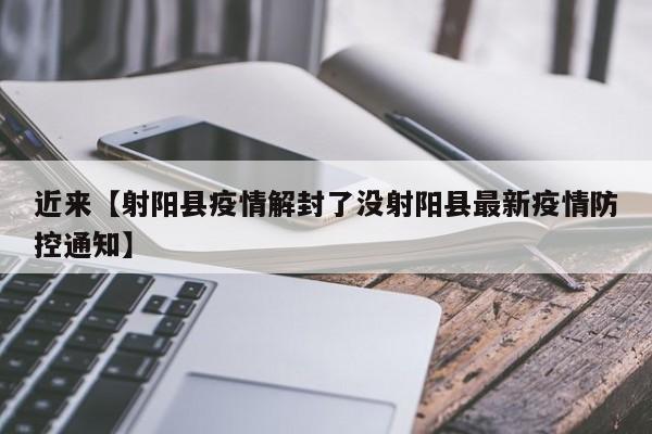 近来【射阳县疫情解封了没射阳县最新疫情防控通知】