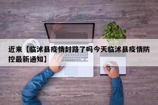 近来【临沭县疫情封路了吗今天临沭县疫情防控最新通知】