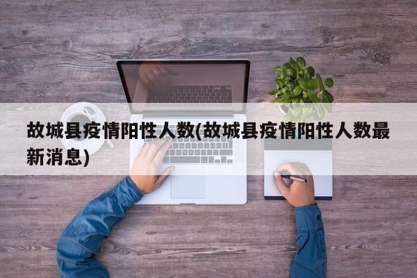 故城县疫情阳性人数(故城县疫情阳性人数最新消息)