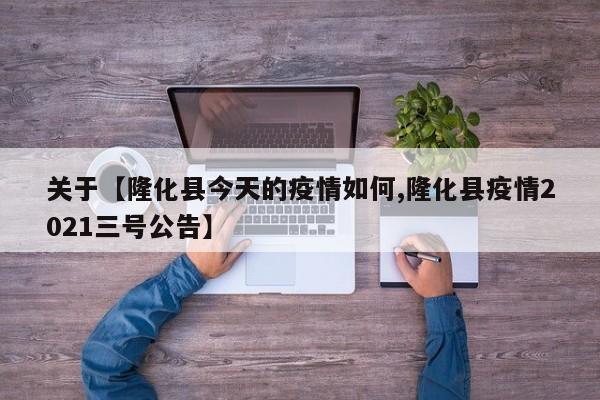 关于【隆化县今天的疫情如何,隆化县疫情2021三号公告】
