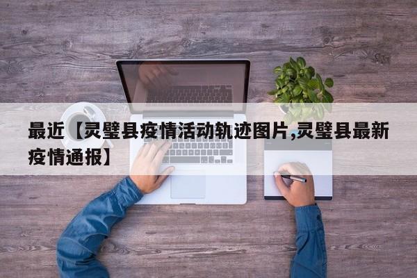 最近【灵璧县疫情活动轨迹图片,灵璧县最新疫情通报】