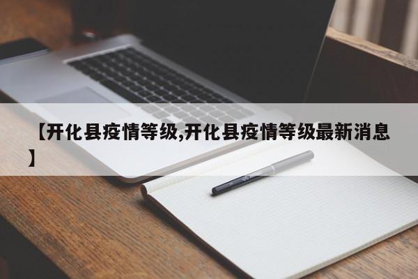 【开化县疫情等级,开化县疫情等级最新消息】