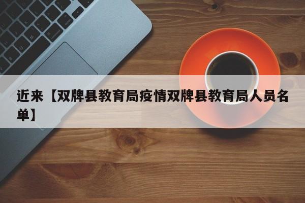 近来【双牌县教育局疫情双牌县教育局人员名单】