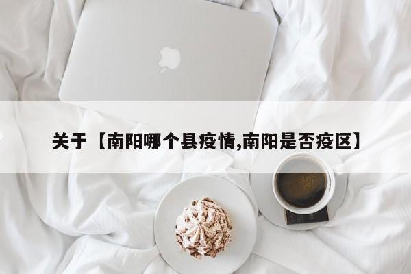 关于【南阳哪个县疫情,南阳是否疫区】