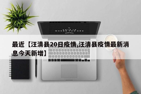 最近【汪清县20日疫情,汪清县疫情最新消息今天新增】