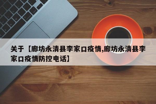 关于【廊坊永清县李家口疫情,廊坊永清县李家口疫情防控电话】