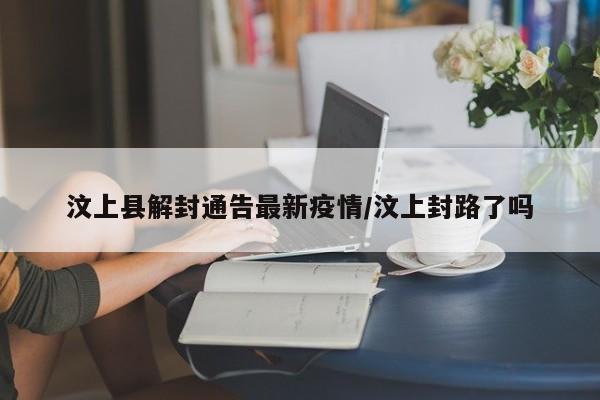 汶上县解封通告最新疫情/汶上封路了吗