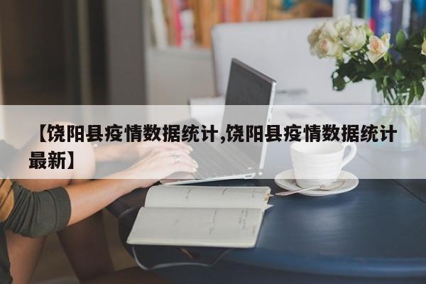 【饶阳县疫情数据统计,饶阳县疫情数据统计最新】