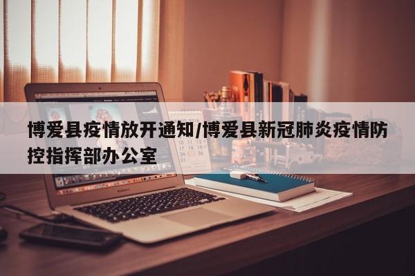 博爱县疫情放开通知/博爱县新冠肺炎疫情防控指挥部办公室