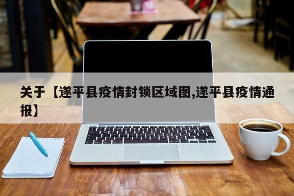 关于【遂平县疫情封锁区域图,遂平县疫情通报】