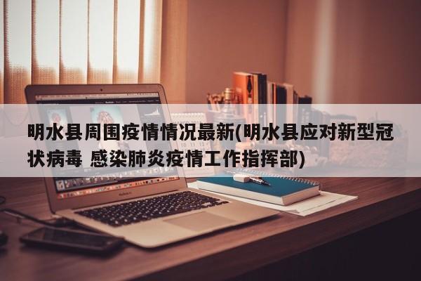 明水县周围疫情情况最新(明水县应对新型冠状病毒 感染肺炎疫情工作指挥部)