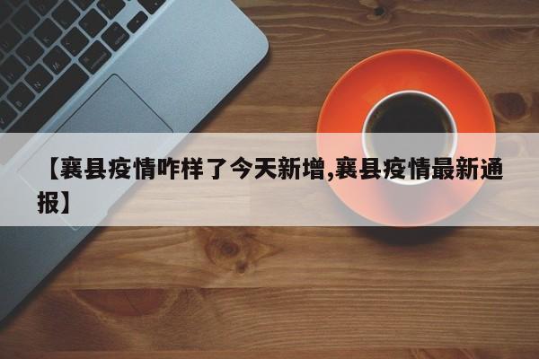 【襄县疫情咋样了今天新增,襄县疫情最新通报】