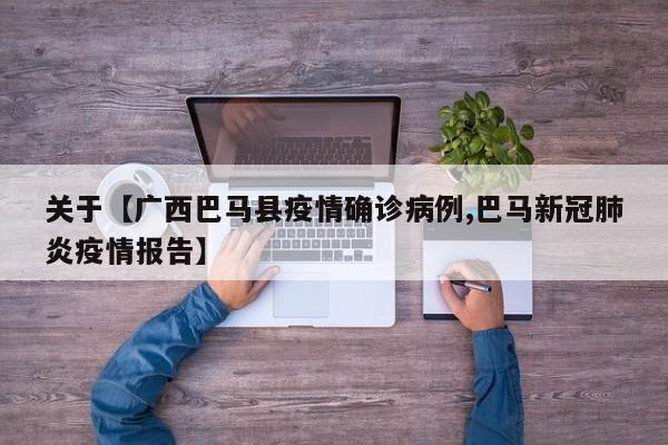 关于【广西巴马县疫情确诊病例,巴马新冠肺炎疫情报告】